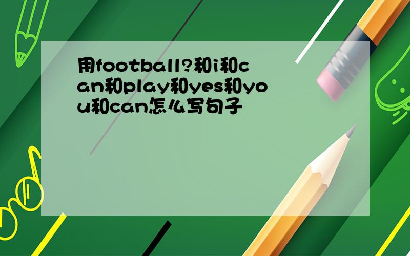 用football?和i和can和play和yes和you和can怎么写句子