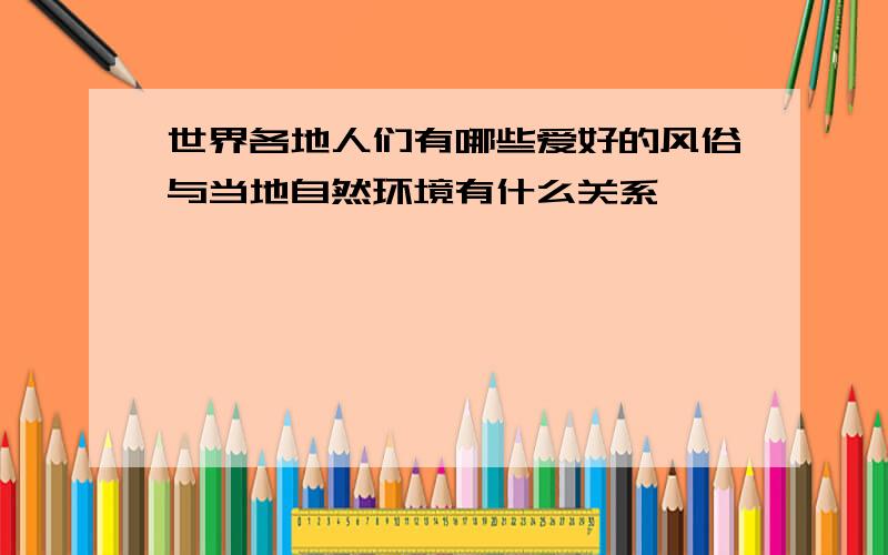 世界各地人们有哪些爱好的风俗与当地自然环境有什么关系