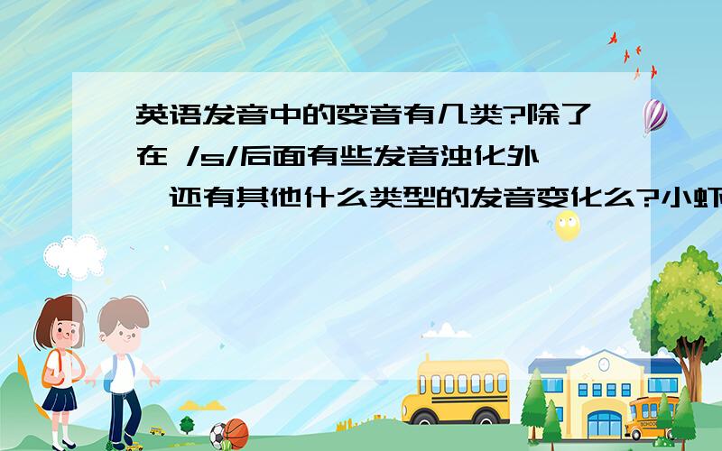 英语发音中的变音有几类?除了在 /s/后面有些发音浊化外,还有其他什么类型的发音变化么?小虾米穷~刚注册~但请各位大虾尽力~另外 scientist 这个单词中间有/s/ 仔细听 感觉后面的/t/并没有变