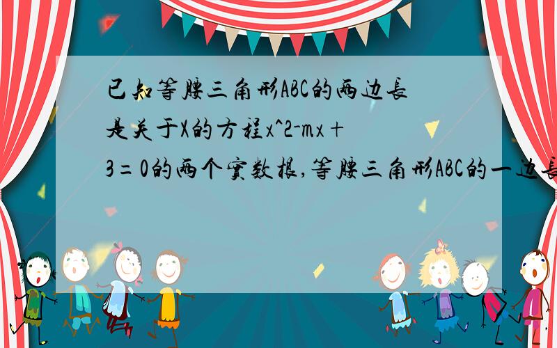 已知等腰三角形ABC的两边长是关于X的方程x^2-mx+3=0的两个实数根,等腰三角形ABC的一边长为3,求它的周长