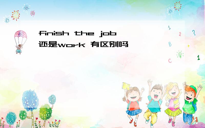 finish the job还是work 有区别吗