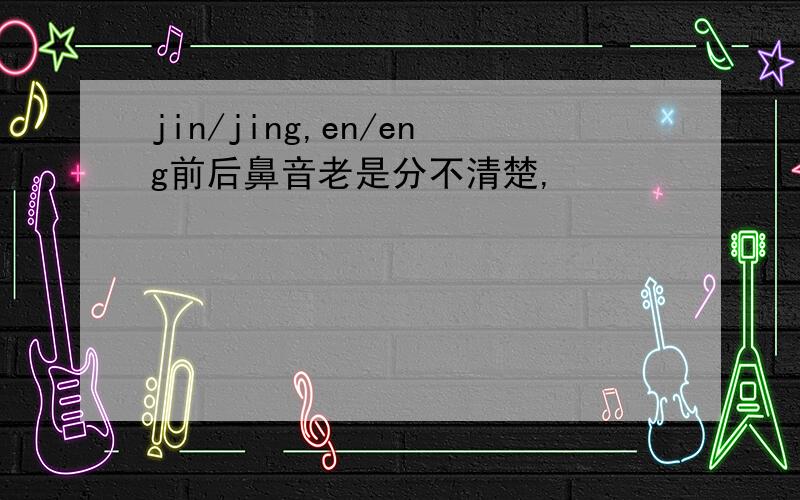 jin/jing,en/eng前后鼻音老是分不清楚,