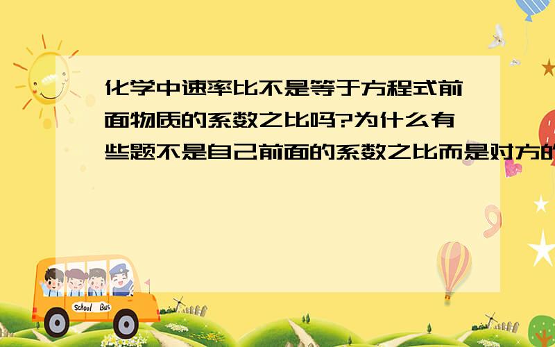 化学中速率比不是等于方程式前面物质的系数之比吗?为什么有些题不是自己前面的系数之比而是对方的系数之比?好混乱!