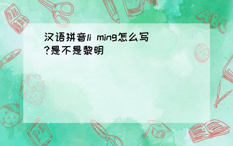 汉语拼音li ming怎么写?是不是黎明