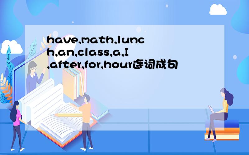 have,math,lunch,an,class,a,I,after,for,hour连词成句