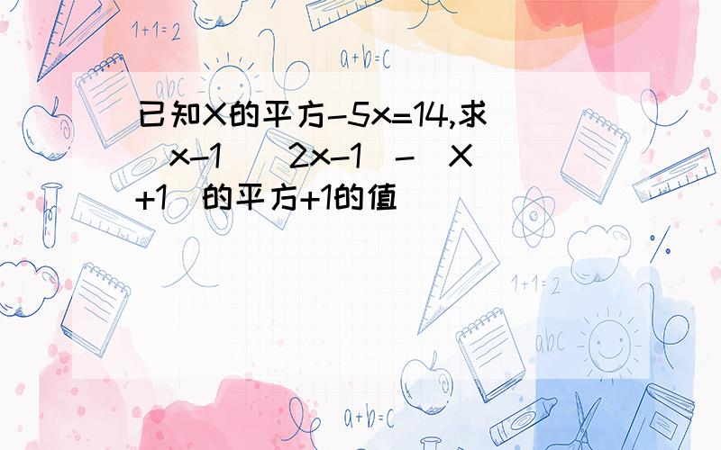 已知X的平方-5x=14,求(x-1)(2x-1)-(X+1)的平方+1的值