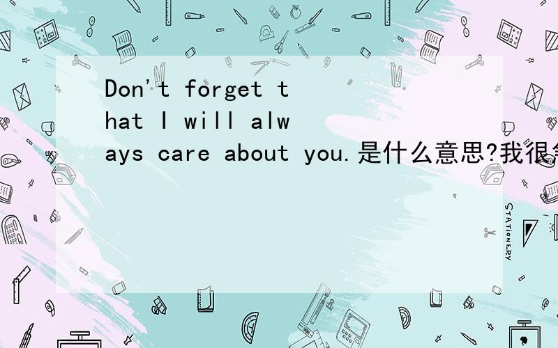 Don't forget that I will always care about you.是什么意思?我很急!