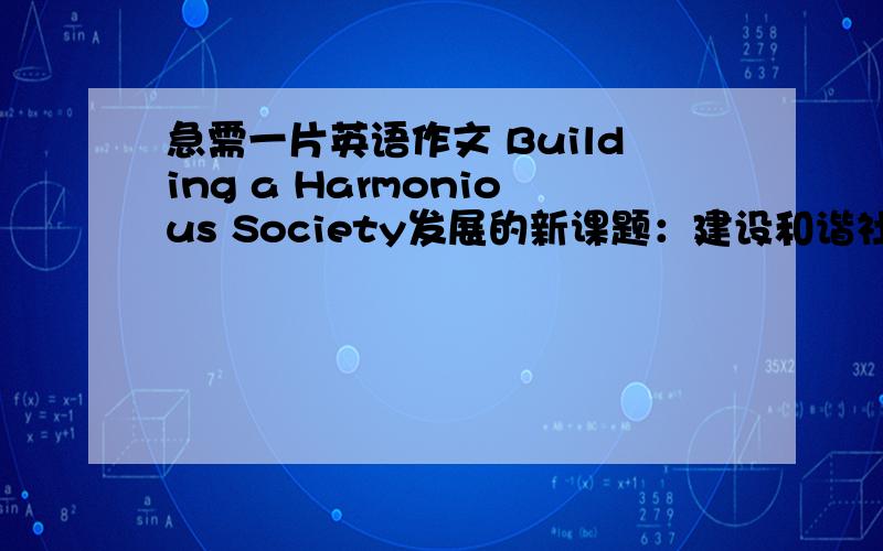 急需一片英语作文 Building a Harmonious Society发展的新课题：建设和谐社会是发展经济还是保护环境我的看法