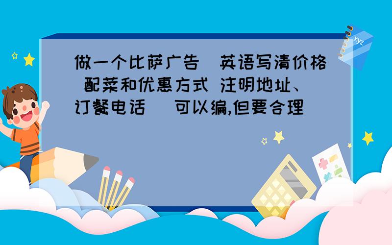 做一个比萨广告（英语写清价格 配菜和优惠方式 注明地址、订餐电话 （可以编,但要合理）