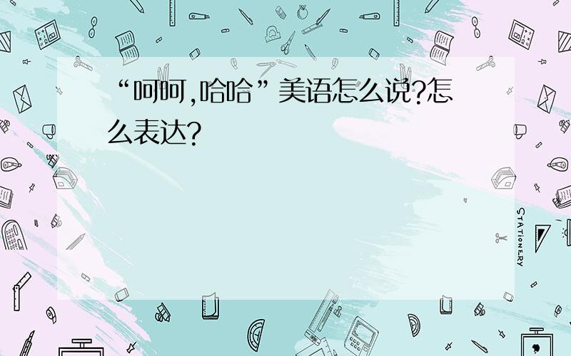 “呵呵,哈哈”美语怎么说?怎么表达?