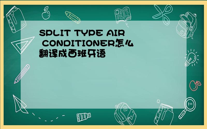 SPLIT TYPE AIR CONDITIONER怎么翻译成西班牙语