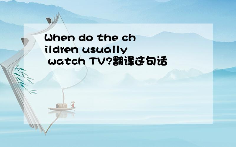When do the children usually watch TV?翻译这句话