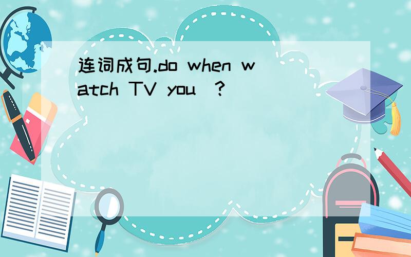 连词成句.do when watch TV you（?）