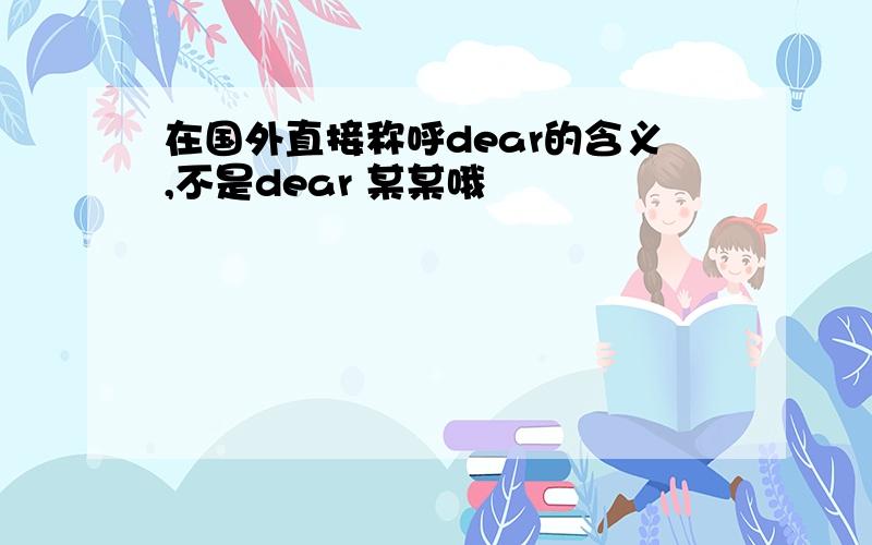 在国外直接称呼dear的含义,不是dear 某某哦