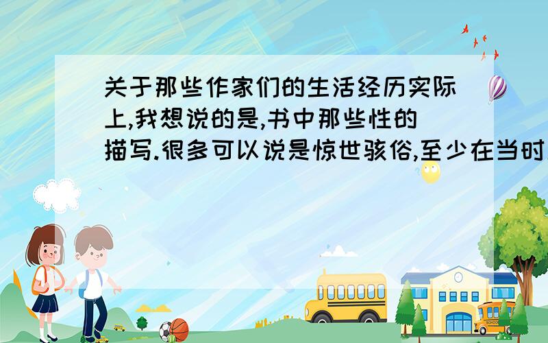 关于那些作家们的生活经历实际上,我想说的是,书中那些性的描写.很多可以说是惊世骇俗,至少在当时历史环境中.很难想象,那些正襟危坐德高望重知名老家伙,与偷情,淫乱,破鞋联系在一起.不