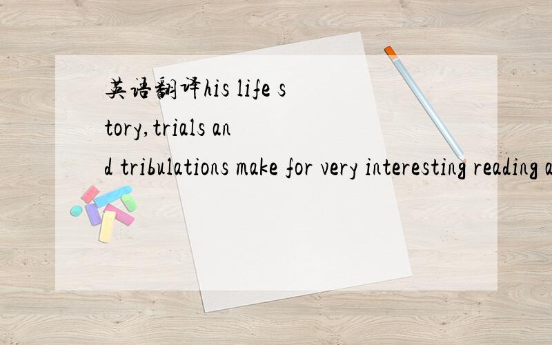 英语翻译his life story,trials and tribulations make for very interesting reading and backed by the soundtrack of his music shows him to be a true and rare genius.