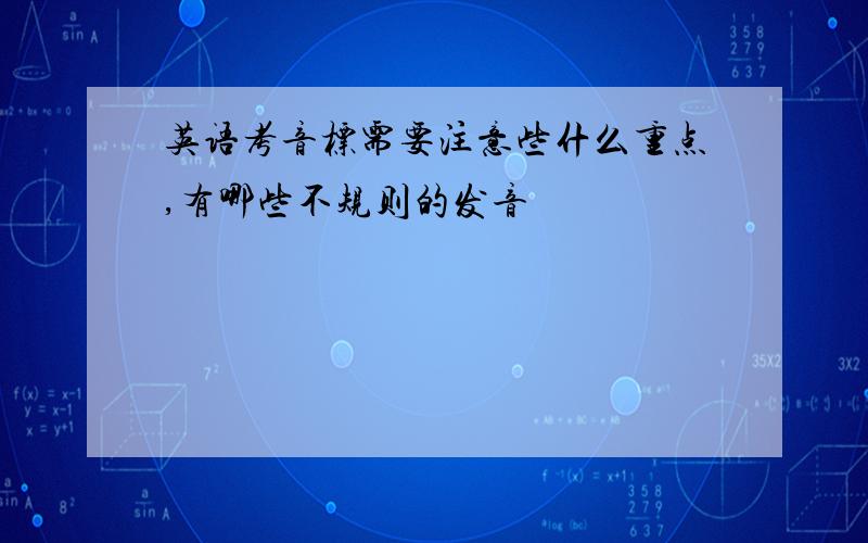 英语考音标需要注意些什么重点,有哪些不规则的发音