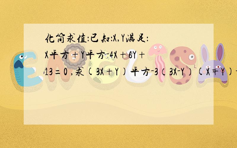 化简求值：已知：X,Y满足：X平方+Y平方-4X+6Y+13=0 ,求(3X+Y)平方-3（3X-Y）(X+Y)-(X-3Y)(X+3Y)值,急急急今天作业是这个,所以求各位智者帮帮忙,急急急急啊!谢谢啦啊!