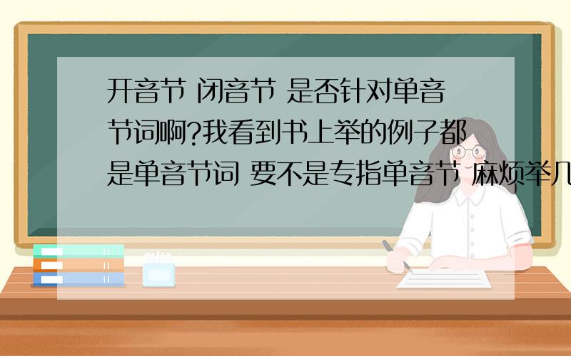 开音节 闭音节 是否针对单音节词啊?我看到书上举的例子都是单音节词 要不是专指单音节 麻烦举几个例子证明一下