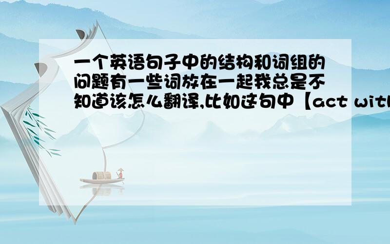 一个英语句子中的结构和词组的问题有一些词放在一起我总是不知道该怎么翻译,比如这句中【act with】要怎么理解呢?还有【and thus】要怎么理解呢?还有一个 【for more than】为什么这里要有一