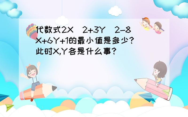 代数式2X^2+3Y^2-8X+6Y+1的最小值是多少?此时X,Y各是什么事?