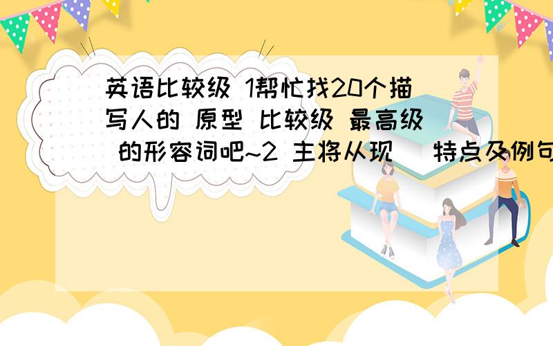 英语比较级 1帮忙找20个描写人的 原型 比较级 最高级 的形容词吧~2 主将从现 （特点及例句,关键词）（主句将来时 if现在时）