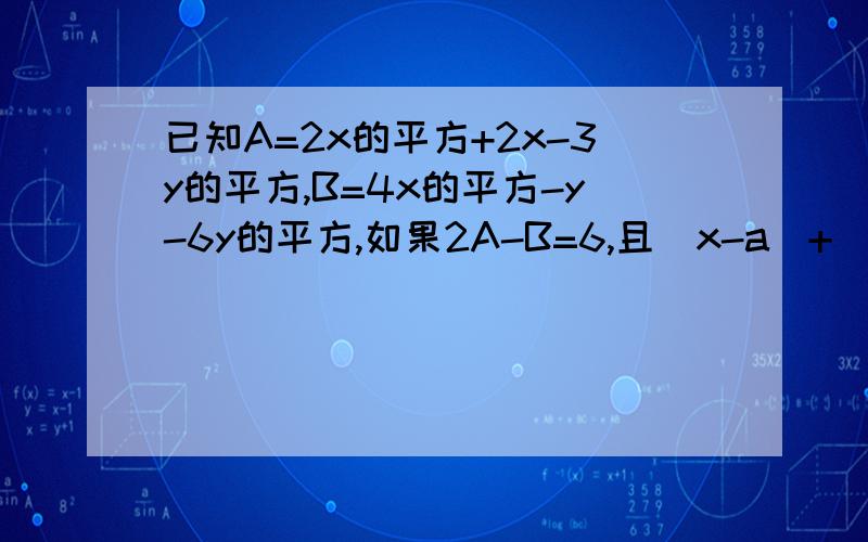 已知A=2x的平方+2x-3y的平方,B=4x的平方-y-6y的平方,如果2A-B=6,且|x-a|+(y-2)的平方=0,求a的值.