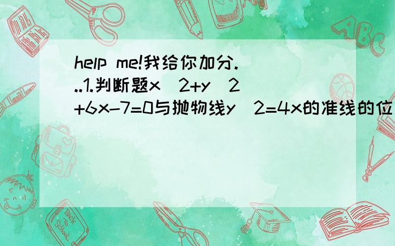 help me!我给你加分...1.判断题x^2+y^2+6x-7=0与抛物线y^2=4x的准线的位置关系2.抛物线y^2=2px(p>0),直线l的倾斜角为π/3,且过抛物线焦点,并与抛物线交与A,B两点,若S△AOB=4根号3.求抛物线方程3.一直点A（