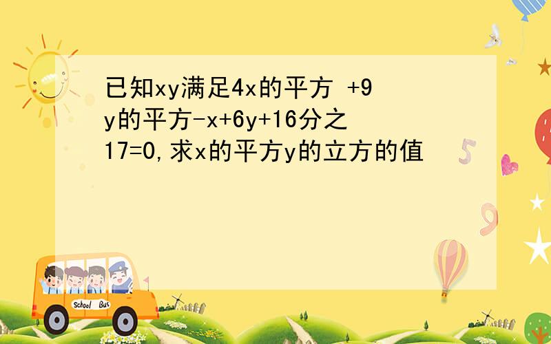 已知xy满足4x的平方 +9y的平方-x+6y+16分之17=0,求x的平方y的立方的值