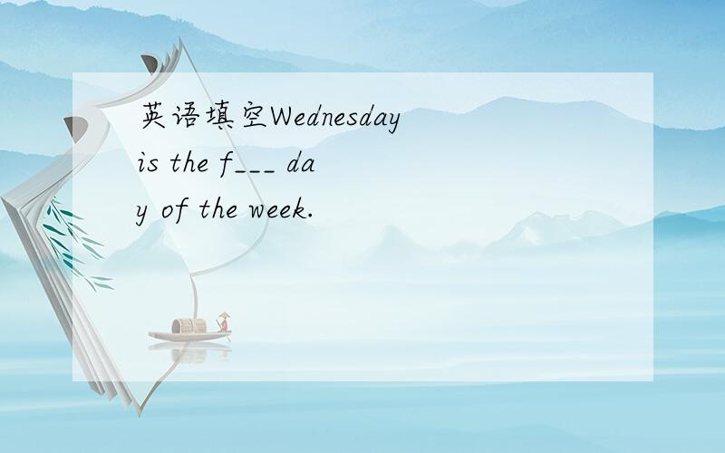 英语填空Wednesday is the f___ day of the week.