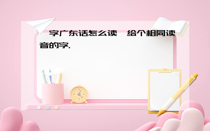 羌字广东话怎么读,给个相同读音的字.