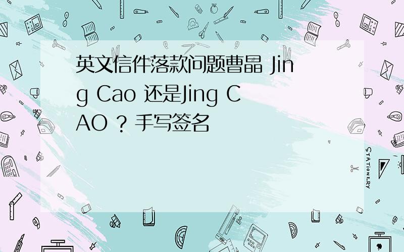 英文信件落款问题曹晶 Jing Cao 还是Jing CAO ? 手写签名