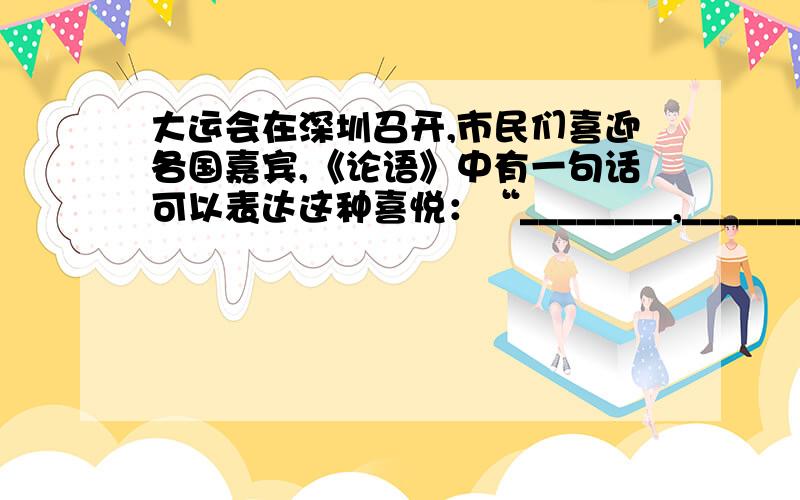 大运会在深圳召开,市民们喜迎各国嘉宾,《论语》中有一句话可以表达这种喜悦：“________,_________”