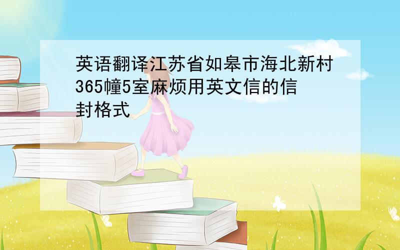 英语翻译江苏省如皋市海北新村365幢5室麻烦用英文信的信封格式