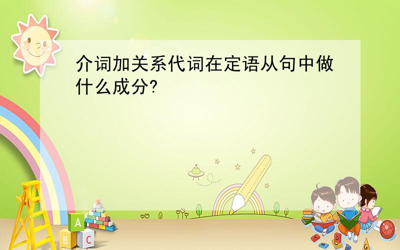 介词加关系代词在定语从句中做什么成分?