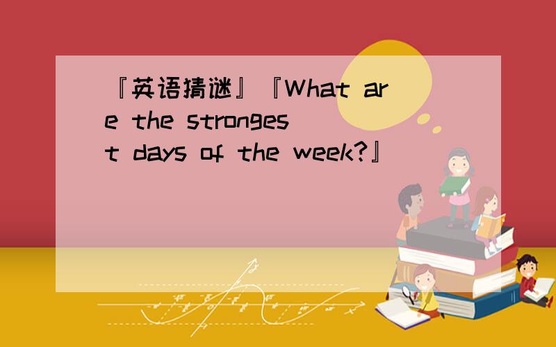 『英语猜谜』『What are the strongest days of the week?』