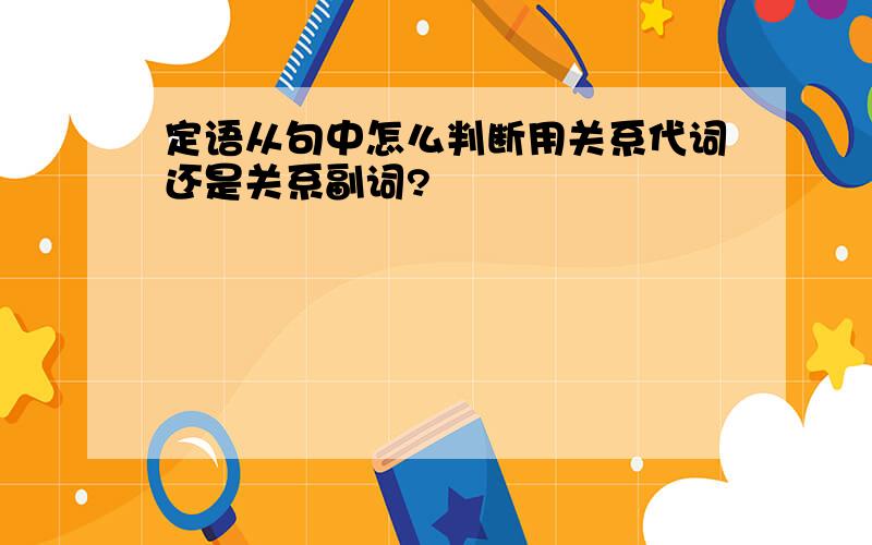 定语从句中怎么判断用关系代词还是关系副词?