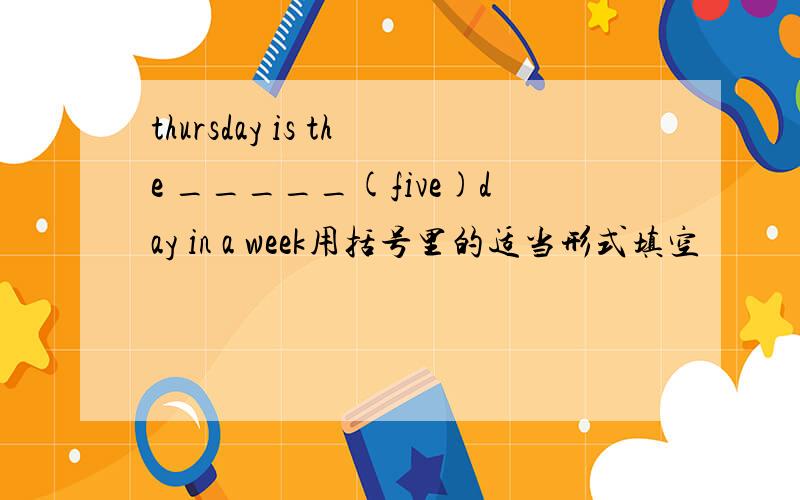 thursday is the _____(five)day in a week用括号里的适当形式填空