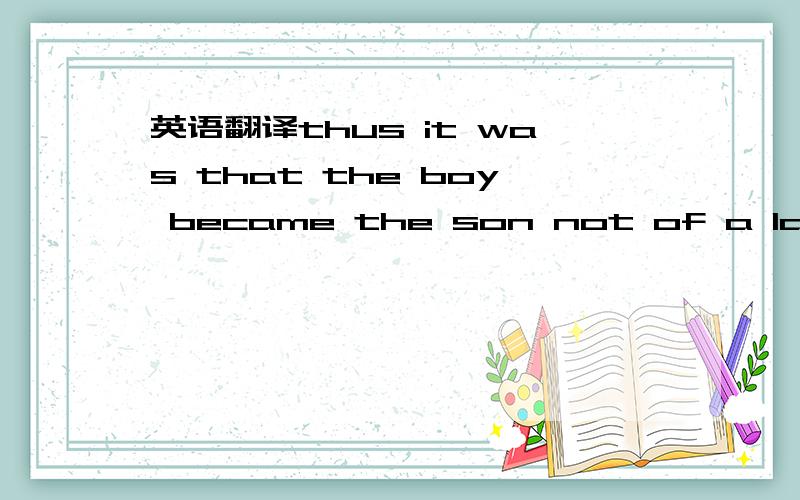 英语翻译thus it was that the boy became the son not of a lawyer but of a high school dropout with a passion for mechanics and his wife ,a bookkeeper