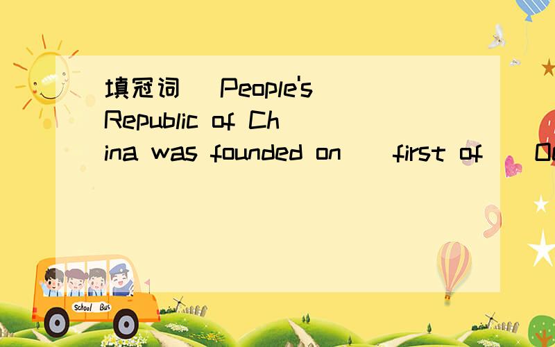 填冠词_ People's Republic of China was founded on _ first of _ October 1949.