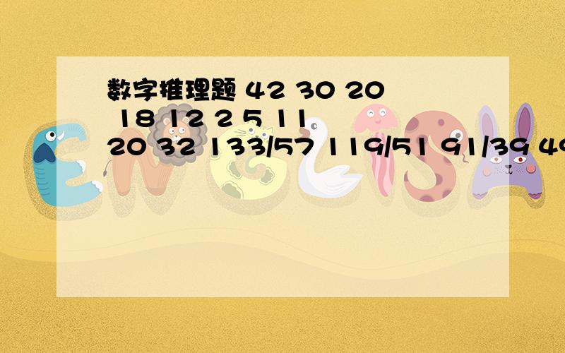 数字推理题 42 30 20 18 12 2 5 11 20 32 133/57 119/51 91/39 49/21 7/320 21 25 41 90 1 5 14 30 55 56 73 129 202 说出答案后,请说明算法,怎么得出的结果,