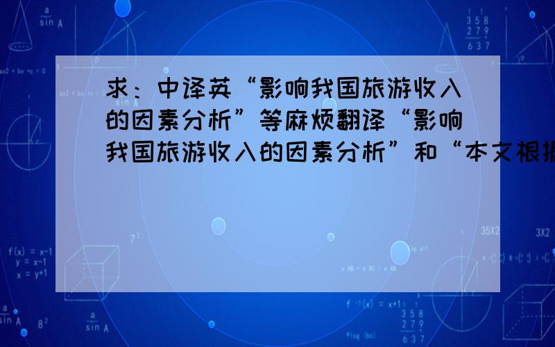 求：中译英“影响我国旅游收入的因素分析”等麻烦翻译“影响我国旅游收入的因素分析”和“本文根据我国1994—2008旅游相关数据,分析出影响我国旅游发展的部分因素.首先基于对旅游发展