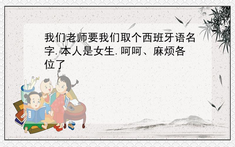 我们老师要我们取个西班牙语名字.本人是女生.呵呵、麻烦各位了