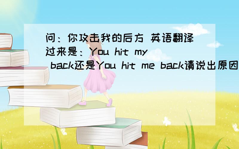 问：你攻击我的后方 英语翻译过来是：You hit my back还是You hit me back请说出原因,（最好列个公式）