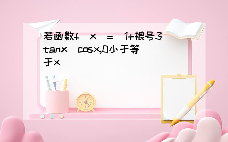 若函数f（x）=（1+根号3tanx）cosx,0小于等于x