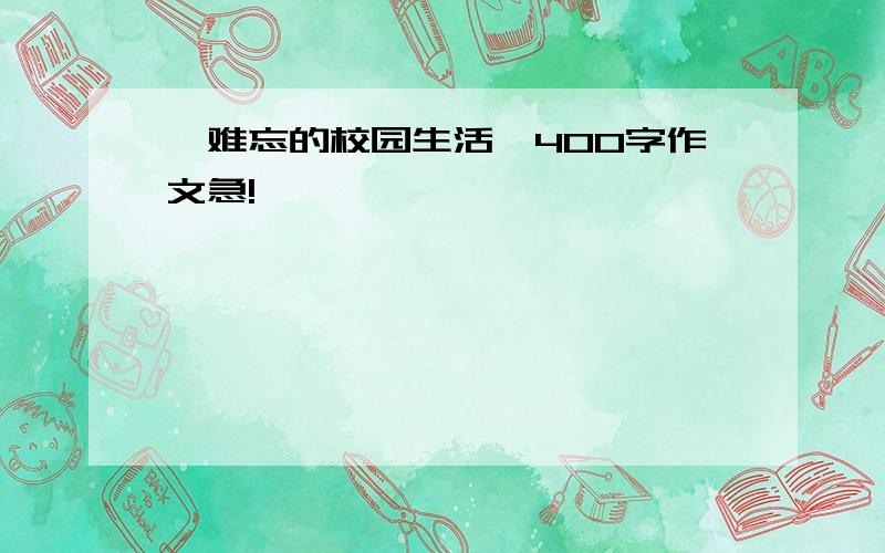 《难忘的校园生活》400字作文急!