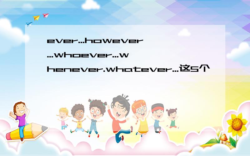 ever...however...whoever...whenever.whatever...这5个