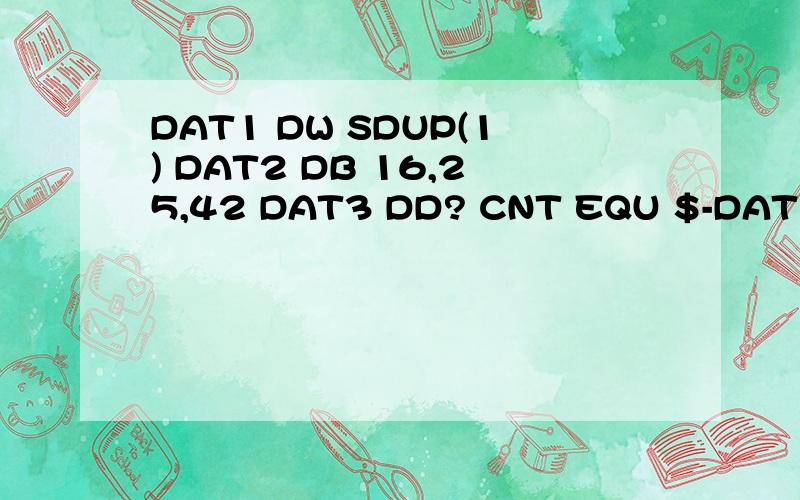 DAT1 DW SDUP(1) DAT2 DB 16,25,42 DAT3 DD? CNT EQU $-DAT1 求CNT