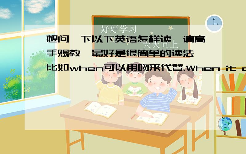 想问一下以下英语怎样读,请高手赐教,最好是很简单的读法,比如when可以用吻来代替.When it comes to eating,you have to talk about after dinner tea,of course I mention in my hometown of tea .Symbolizes the perfect blend of t