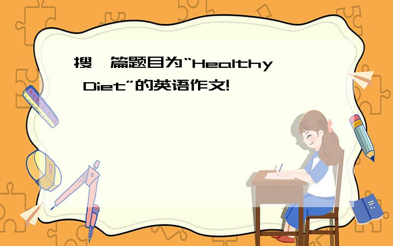 搜一篇题目为“Healthy Diet”的英语作文!